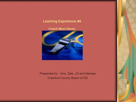 Learning Experience #4 Coach Must Haves Presented by: Amy, Deb, Jill and Melissa Crawford County Board of DD.