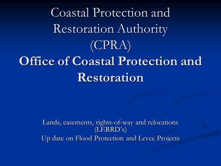 Coastal Protection and Restoration Authority (CPRA) Office of Coastal Protection and Restoration Lands, easements, rights-of-way and relocations (LERRD’s)