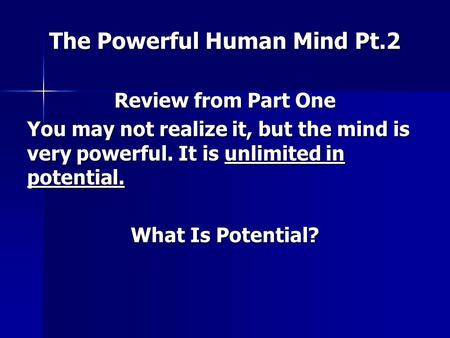 The Powerful Human Mind Pt.2 Review from Part One You may not realize it, but the mind is very powerful. It is unlimited in potential. What Is Potential?