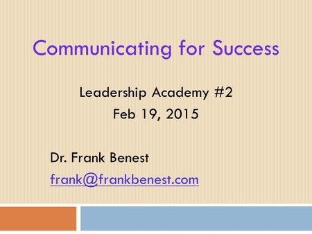 Communicating for Success Leadership Academy #2 Feb 19, 2015 Dr. Frank Benest