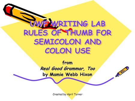 Created by April Turner UWF WRITING LAB RULES OF THUMB FOR SEMICOLON AND COLON USE from Real Good Grammar, Too by Mamie Webb Hixon.