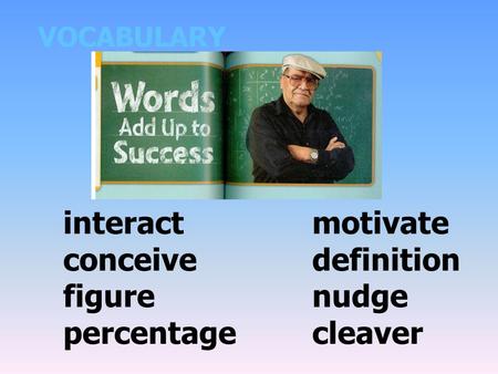 VOCABULARY interactmotivate conceivedefinition figurenudge percentagecleaver.