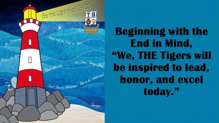 Beginning with the End in Mind, “We, THE Tigers will be inspired to lead, honor, and excel today.”