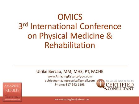 Www.AmazingResults4You.com OMICS 3 rd International Conference on Physical Medicine & Rehabilitation Ulrike Berzau, MM, MHS, PT, FACHE www.AmazingResults4you.com.