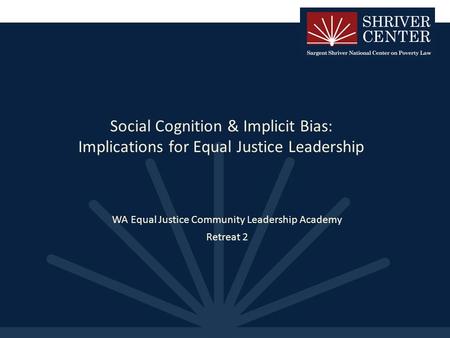 Social Cognition & Implicit Bias: Implications for Equal Justice Leadership WA Equal Justice Community Leadership Academy Retreat 2.