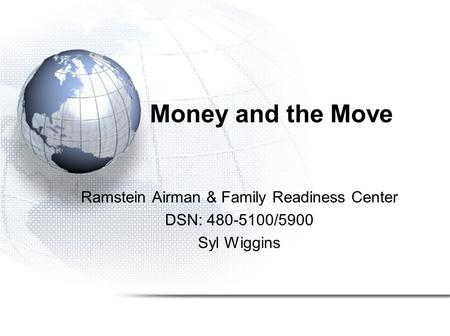 Money and the Move Ramstein Airman & Family Readiness Center DSN: 480-5100/5900 Syl Wiggins.