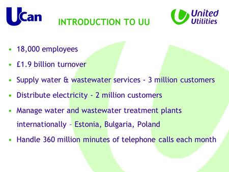 18,000 employees £1.9 billion turnover Supply water & wastewater services - 3 million customers Distribute electricity - 2 million customers Manage water.