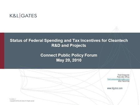 Status of Federal Spending and Tax Incentives for Cleantech R&D and Projects Connect Public Policy Forum May 20, 2010 PL-38668-v2 Fred Greguras Palo Alto.