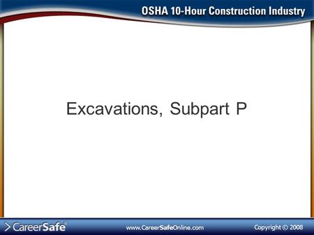 Copyright © 2008 www.CareerSafeOnline.com Excavations, Subpart P.