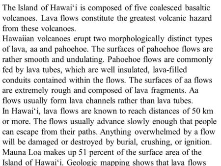 The Island of Hawai‘i is composed of five coalesced basaltic volcanoes. Lava flows constitute the greatest volcanic hazard from these volcanoes. Hawaiian.