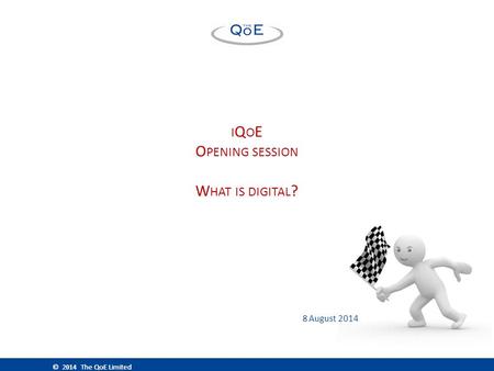 © 2013 The QoE Limited © 2014 The QoE Limited I Q O E O PENING SESSION W HAT IS DIGITAL ? 8 August 2014.