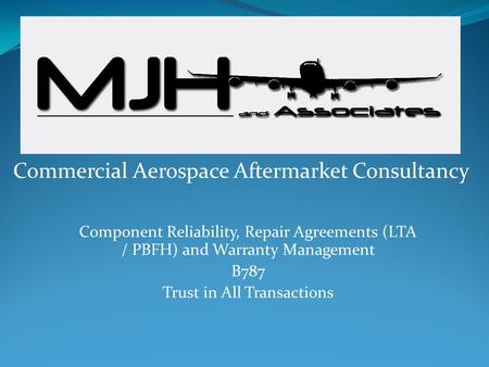 Component Reliability, Repair Agreements (LTA / PBFH) and Warranty Management B787 Trust in All Transactions Commercial Aerospace Aftermarket Consultancy.