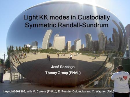 Hep-ph/0607106, with M. Carena (FNAL), E. Pontón (Columbia) and C. Wagner (ANL) Light KK modes in Custodially Symmetric Randall-Sundrum José Santiago Theory.