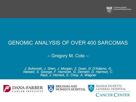 GENOMIC ANALYSIS OF OVER 400 SARCOMAS – Gregory M. Cote – J. Butrynski, J. Shen, J. Morgan, Z. Duan, D. D’Adamo, G. Nielsen, S. George, F. Hornicek, G.