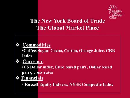  Commodities Coffee, Sugar, Cocoa, Cotton, Orange Juice. CRB Index  Currency US Dollar index, Euro based pairs, Dollar based pairs, cross rates  Financials.