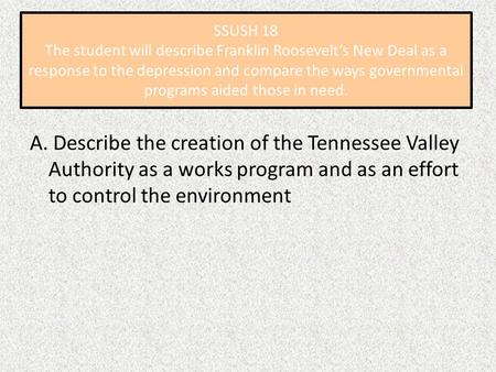 SSUSH 18 The student will describe Franklin Roosevelt’s New Deal as a response to the depression and compare the ways governmental programs aided those.