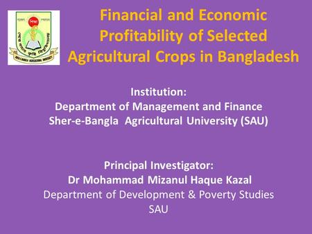 Financial and Economic Profitability of Selected Agricultural Crops in Bangladesh Institution: Department of Management and Finance Sher-e-Bangla Agricultural.