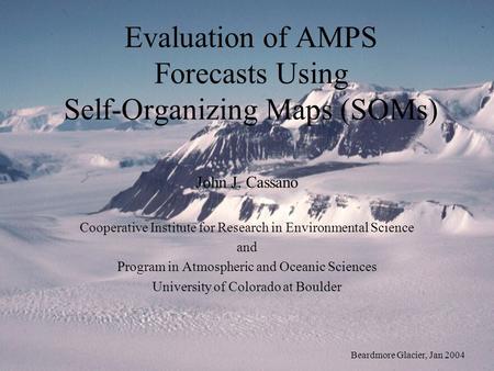 Evaluation of AMPS Forecasts Using Self-Organizing Maps (SOMs) John J. Cassano Cooperative Institute for Research in Environmental Science and Program.