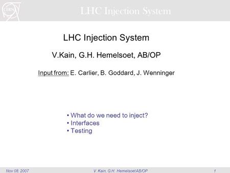 V. Kain, G.H. Hemelsoet AB/OP1Nov 08, 2007 LHC Injection System V.Kain, G.H. Hemelsoet, AB/OP Input from: E. Carlier, B. Goddard, J. Wenninger What do.