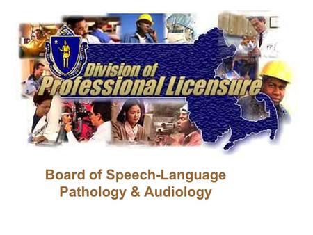 Board of Speech-Language Pathology & Audiology. MISSION STATEMENT To protect the public welfare by issuing licenses to qualified individuals who provide.