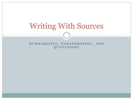 SUMMARIZING, PARAPHRASING, AND QUOTATIONS Writing With Sources.