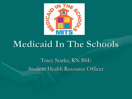 Medicaid In The Schools Tracy Starks, RN BSE Student Health Resource Officer.