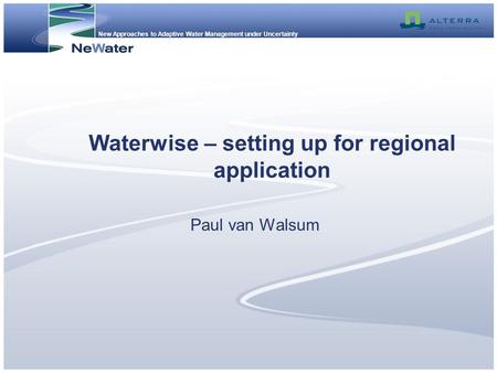 New Approaches to Adaptive Water Management under Uncertainty Waterwise – setting up for regional application Paul van Walsum.