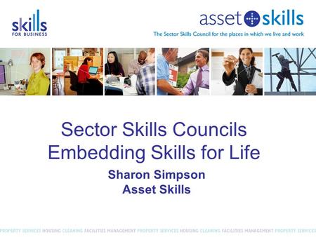 Sector Skills Councils Embedding Skills for Life Sharon Simpson Asset Skills.