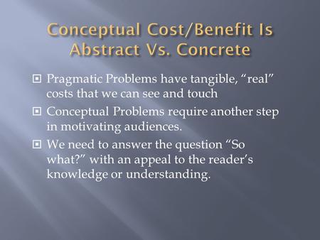  Pragmatic Problems have tangible, “real” costs that we can see and touch  Conceptual Problems require another step in motivating audiences.  We need.