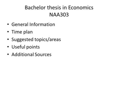 Bachelor thesis in Economics NAA303 General Information Time plan Suggested topics/areas Useful points Additional Sources.