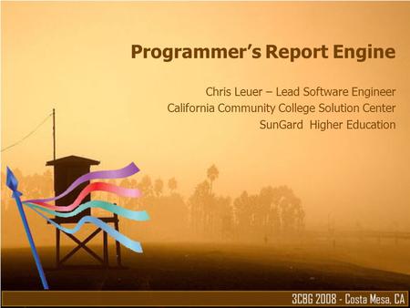 Programmer’s Report Engine Chris Leuer – Lead Software Engineer California Community College Solution Center SunGard Higher Education.