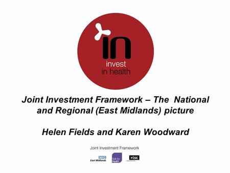 Joint Investment Framework – The National and Regional (East Midlands) picture Helen Fields and Karen Woodward.