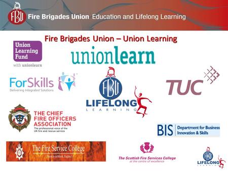 Fire Brigades Union – Union Learning. Union Learning Fund - 2012-2014 (2 nd year Government budget approval) Scottish TUC Development Fund - 2012-2013.