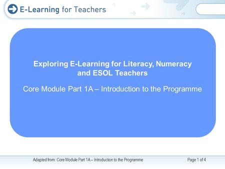 Adapted from: Core Module Part 1A – Introduction to the ProgrammePage 1 of 4 Exploring E-Learning for Literacy, Numeracy and ESOL Teachers Core Module.