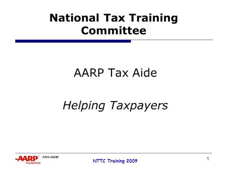 1 NTTC Training 2009 National Tax Training Committee AARP Tax Aide Helping Taxpayers.