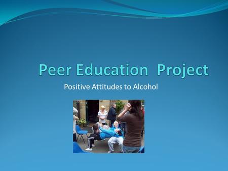 Positive Attitudes to Alcohol. Setting the Scene Funding through South Ayrshire Alcohol and drugs Partnership. Part of South Ayrshire Council’s Youth.