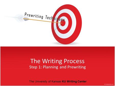 The Writing Process Step 1: Planning and Prewriting Prewriting Techniques The University of Kansas KU Writing Center.