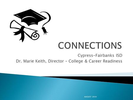 Cypress-Fairbanks ISD Dr. Marie Keith, Director – College & Career Readiness AUGUST 2010.