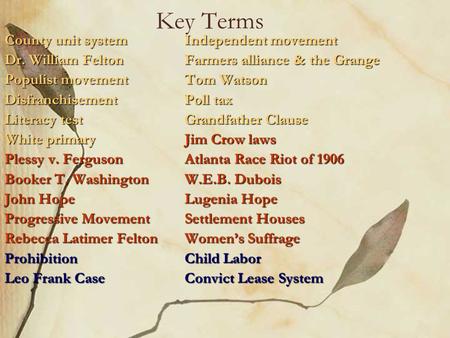 Key Terms County unit systemIndependent movement Dr. William FeltonFarmers alliance & the Grange Populist movementTom Watson DisfranchisementPoll tax Literacy.