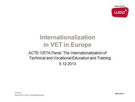 Internationalization in VET in Europe ACTE IVETA Panel: The Internationalization of Technical and Vocational Education and Training 5.12.2013 Mari Kontturi,