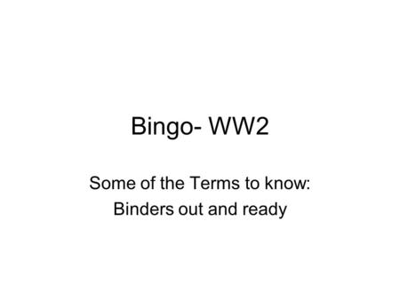 Bingo- WW2 Some of the Terms to know: Binders out and ready.