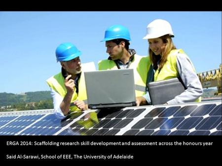 ERGA 2014: Scaffolding research skill development and assessment across the honours year Said Al-Sarawi, School of EEE, The University of Adelaide.