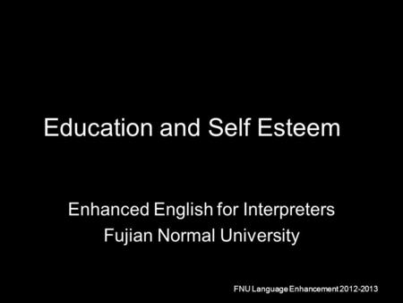 Education and Self Esteem Enhanced English for Interpreters Fujian Normal University FNU Language Enhancement 2012-2013.