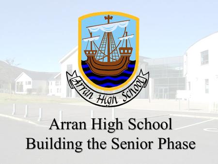 Arran High School Building the Senior Phase. Following the publication of our consultation paper, we have been asked for further clarification. This short.