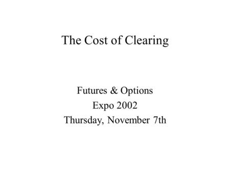 The Cost of Clearing Futures & Options Expo 2002 Thursday, November 7th.