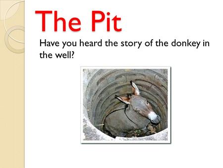 The Pit Have you heard the story of the donkey in the well?