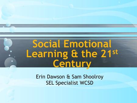 Social Emotional Learning & the 21 st Century Erin Dawson & Sam Shoolroy SEL Specialist WCSD.