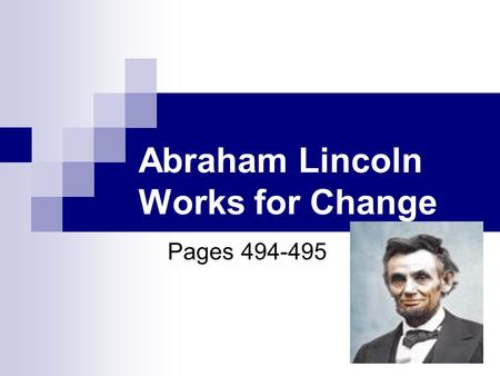 Abraham Lincoln Works for Change Pages 494-495. Lincoln’s Childhood He grew up on the frontier in Kentucky and Indiana. He was a pioneer who led a hard.