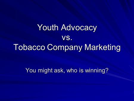 Youth Advocacy vs. Tobacco Company Marketing You might ask, who is winning?