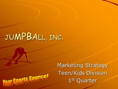 J U M PB A L L, INC. Marketing Strategy Teen/Kids Division 1 st Quarter.